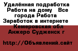 Удалённая подработка. Работа на дому - Все города Работа » Заработок в интернете   . Кемеровская обл.,Анжеро-Судженск г.